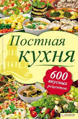 Книга "Постная кухня. 600 вкусных рецептов" – , 2012