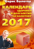 Календарь здоровья и долголетия по Болотову на 2017 год (Борис Болотов, 2016)