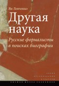 Другая наука. Русские формалисты в поисках биографии (Ян Левченко, 2012)