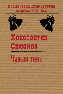 Книга "Чужая тень" {Библиотека драматургии Агентства ФТМ} – Константин Симонов, 1949