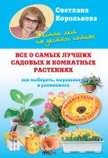 Книга "Все о самых лучших садовых и комнатных растениях. Как выбирать, выращивать и размножать" (Светлана Королькова, 2012)