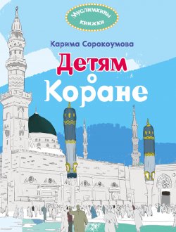 Книга "Детям о Коране" {Мудрость ислама} – Карима (Екатерина) Сорокоумова, 2018