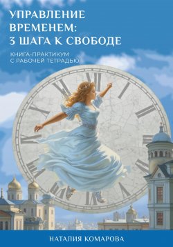 Книга "Управление временем: 3 шага к свободе" – Натали Комарова, 2018