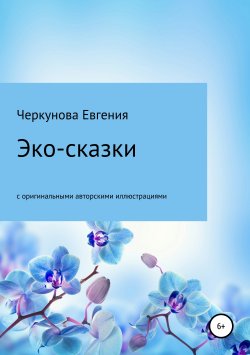 Книга "Эко-сказки с авторскими иллюстрациями" – Евгения Черкунова, 2018