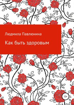 Книга "Как быть здоровым" – Людмила Павлюнина, 2019