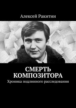 Книга "Смерть композитора. Хроника подлинного расследования" – Алексей Ракитин