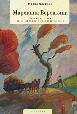 Книга "Марианна Верёвкина. Эволюция стиля от символизма к экспрессионизму" – Мария Олейник