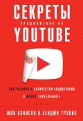 Секреты продвижения на YouTube / Как увеличить количество подписчиков и много зарабатывать (Шон Кэннелл, Бенджи Трэвис, 2018)