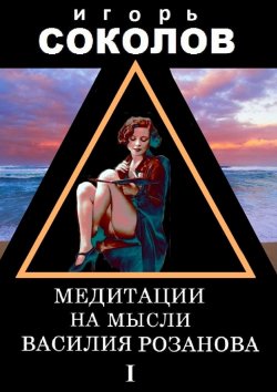 Книга "Медитации на мысли Василия Розанова. Том 1" – Игорь Соколов, 2015
