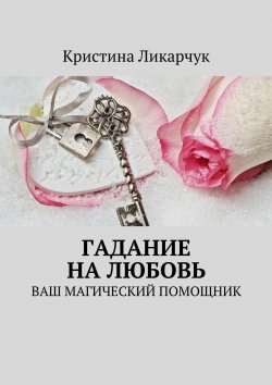 Книга "Гадание на любовь. Ваш магический помощник" – Кристина Ликарчук, 2017