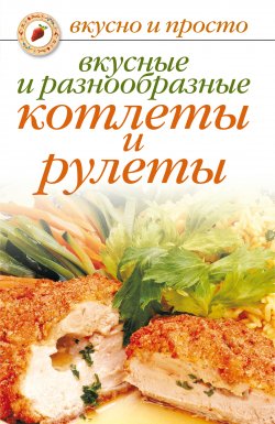 Книга "Вкусные и разнообразные котлеты и рулеты" {Вкусно и просто} – Светлана Ермакова, 2008