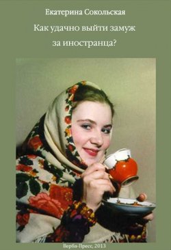 Книга "Как удачно выйти замуж за иностранца?" – Екатерина Сокольская, 2013