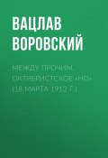 Книга "Между прочим. Октябристское «но» (18 марта 1912 г.)" (Вацлав Воровский, 1912)