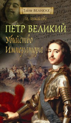 Книга "Петр Великий. Убийство императора" {Тайны великих} – Ирина Измайлова, 2004