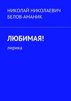 Книга "Любимая! Лирика" – Николай Белов-Аманик