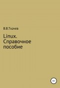 Linux. Справочное пособие (Ткачев Вячеслав, 2018)