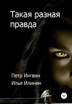 Книга "Такая разная правда" – Петр Ингвин, Илья Илинин, 2019