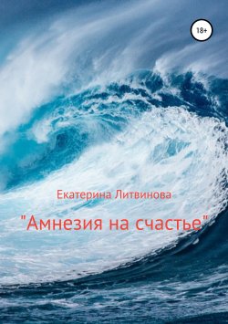 Книга "Амнезия на счастье" – Екатерина Литвинова, Катя Литвинова, 2016