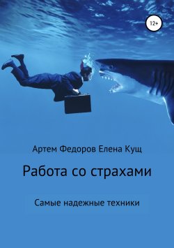 Книга "Работа со страхами. Самые надежные техники" – Артем Федоров, Елена Кущ, 2018