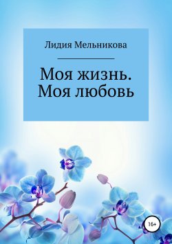 Книга "Моя жизнь. Моя любовь" – Лидия Мельникова, 2018