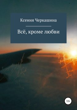 Книга "Всё, кроме любви" – Ксения Черкашина, 2019