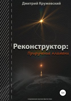 Книга "Реконструктор. Приручение пламени" – Дмитрий Кружевский, 2018