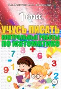 Книга "Учусь писать контрольные работы по математике. 1 класс" (Мария Алимпиева, Векшина Татьяна, 2019)
