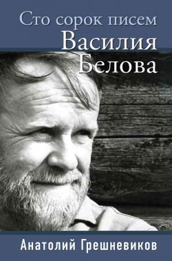 Книга "Сто сорок писем Василия Белова" – Анатолий Грешневиков, 2019