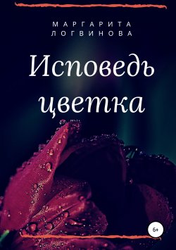 Книга "Исповедь цветка" – Маргарита Логвинова, 2019