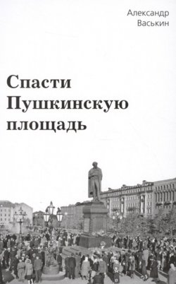 Книга "Спасти Пушкинскую площадь" – Александр Васькин, 2011