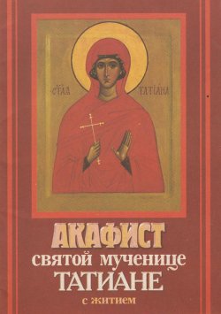 Книга "Акафист святой мученице Татиане с житием" – Сборник, 2004