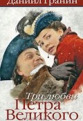 Три любви Петра Великого (Гранин Даниил, 2011)