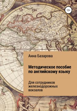 Книга "Методическое пособие по английскому языку для сотрудников железнодорожных вокзалов" – Анна Базарова, 2020