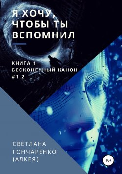 Книга "Я хочу, чтобы ты вспомнил… Книга 1. Бесконечный канон #1.2" – Светлана Гончаренко (Алкея), 2020