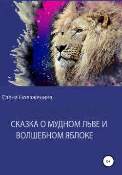 Книга "Сказка о мудром льве и волшебном яблоке" – Елена Новаженина, 2020