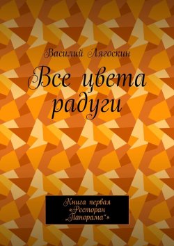 Книга "Все цвета радуги. Книга первая «Ресторан „Панорама“»" – Василий Лягоскин