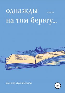Книга "Однажды на том берегу…" – Данияр Куантканов, 2019