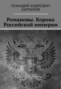 Романовы. Корона Российской империи (Геннадий Харламов)