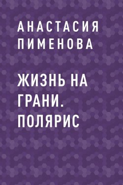 Книга "Жизнь на грани. Полярис" {Eksmo Digital. Фантастика и Фэнтези} – Анастасия Пименова