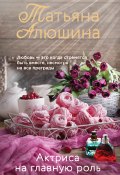 Книга "Актриса на главную роль" (Татьяна Алюшина, 2020)