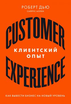 Книга "Клиентский опыт. Как вывести бизнес на новый уровень" – Роберт Дью, Аллен Сайрус, 2018