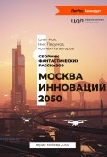 Москва инноваций – 2050 / Сборник фантастических рассказов (Мария Полянская, Рой Олег  , и ещё 17 авторов, 2020)