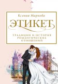 Этикет, традиции и история романтических отношений (Маркова Ксения, 2020)