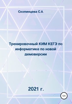 Книга "Тренировочный КИМ КЕГЭ по информатике по новой демоверсии 2021 г." – Светлана Скопинцева, 2020