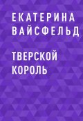 Книга "Тверской король" (Екатерина Вайсфельд, 2020)