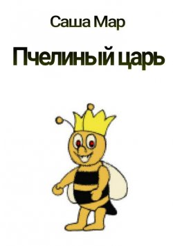 Книга "Пчелиный царь. Рассказ" – Саша Мар