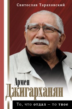 Книга "Армен Джигарханян: То, что отдал – то твое" {Биография эпохи} – Святослав Тараховский, 2020