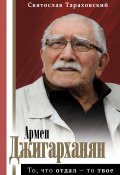 Книга "Армен Джигарханян: То, что отдал – то твое" (Святослав Тараховский, 2020)
