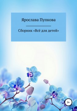 Книга "Сборник «Всё для детей»" – Пупкова Ярослава, 2020