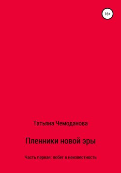 Книга "Пленники новой эры. Книга первая. Побег в неизвестность" – Татьяна Чемоданова, 2020